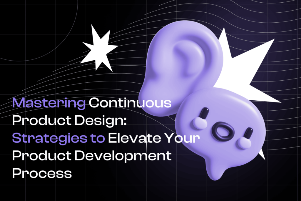 Mastering Continuous Product Design: Strategies to Elevate Your Product Development Process