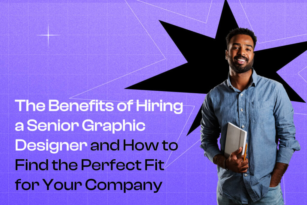 The Benefits of Hiring a Senior Graphic Designer and How to Find the Perfect Fit for Your Company
